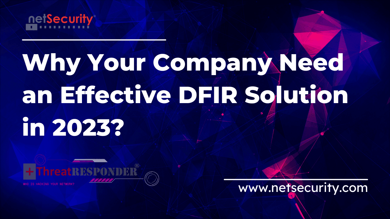 Why Your Company Need an Effective DFIR Solution in 2023?