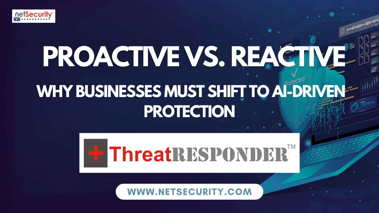 Proactive vs. Reactive Security: Why Businesses Must Shift to ThreatResponder’s AI-Driven Protection